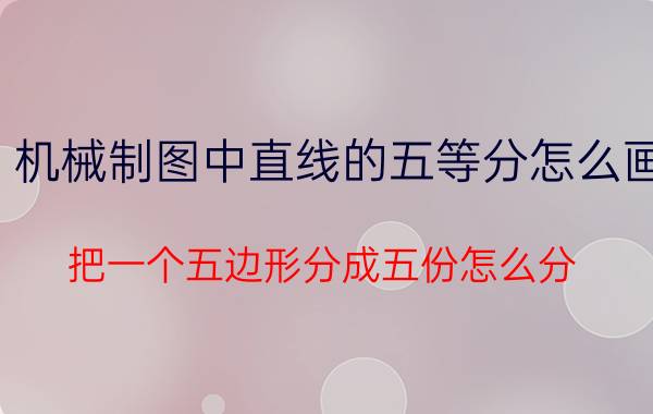 机械制图中直线的五等分怎么画 把一个五边形分成五份怎么分？